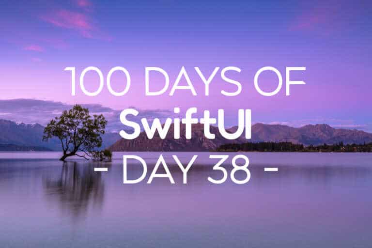 100 Days of SwiftUI Day 38