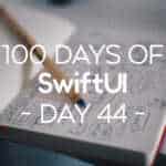 100 Days of SwiftUI Day 44