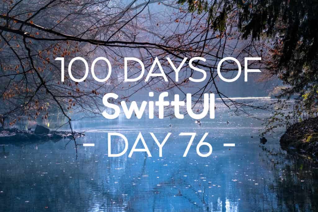 100 Days of SwiftUI Day 76