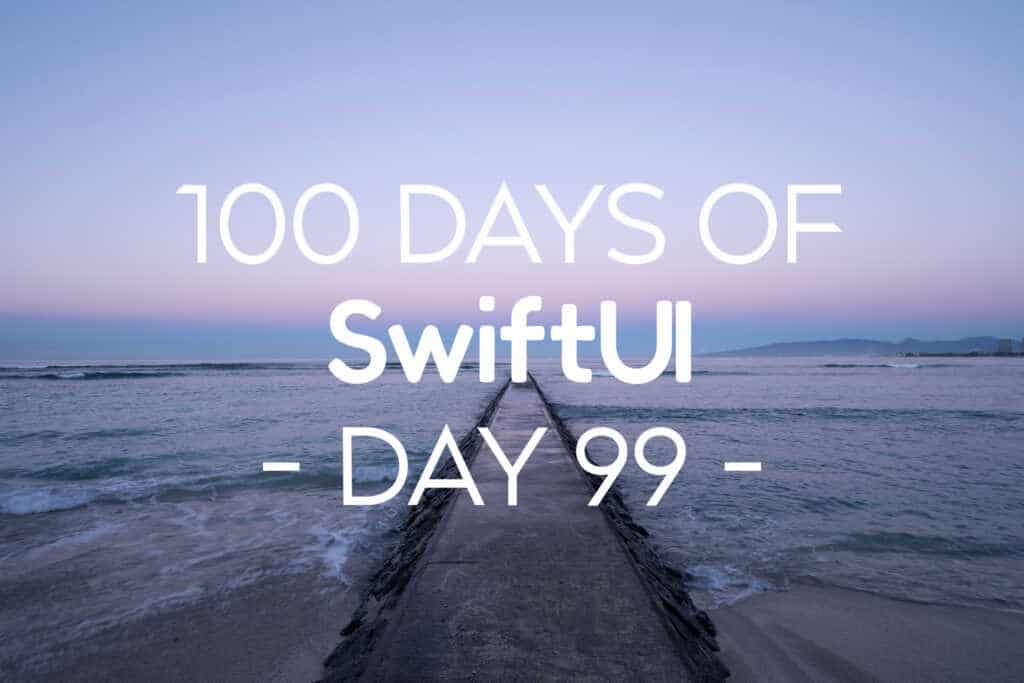 100 Days of SwiftUI Day 99